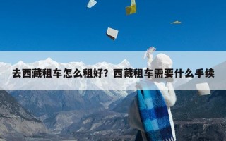 去西藏租车怎么租好？西藏租车需要什么手续
