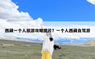 西藏一个人旅游攻略图片？一个人西藏自驾游