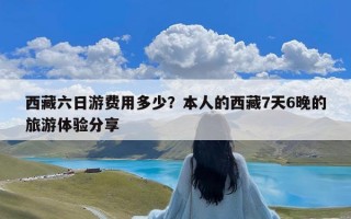 西藏六日游费用多少？本人的西藏7天6晚的旅游体验分享