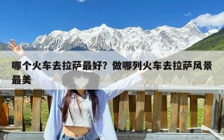 哪个火车去拉萨最好？做哪列火车去拉萨风景最美