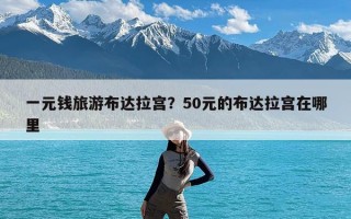 一元钱旅游布达拉宫？50元的布达拉宫在哪里