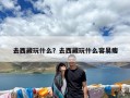 去西藏玩什么？去西藏玩什么容易瘦