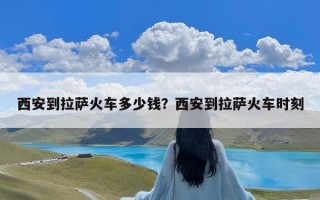 西安到拉萨火车多少钱？西安到拉萨火车时刻