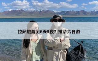 拉萨旅游团6天5夜？拉萨六日游