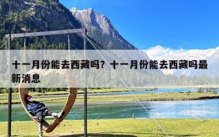 十一月份能去西藏吗？十一月份能去西藏吗最新消息