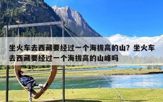 坐火车去西藏要经过一个海拔高的山？坐火车去西藏要经过一个海拔高的山峰吗