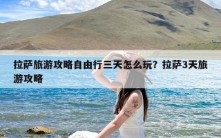 拉萨旅游攻略自由行三天怎么玩？拉萨3天旅游攻略