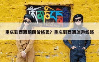 重庆到西藏跟团价格表？重庆到西藏旅游线路