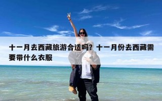 十一月去西藏旅游合适吗？十一月份去西藏需要带什么衣服