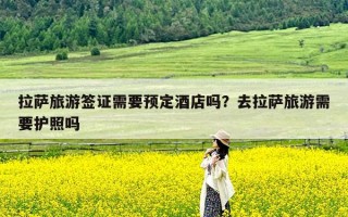 拉萨旅游签证需要预定酒店吗？去拉萨旅游需要护照吗