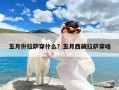 五月份拉萨穿什么？五月西藏拉萨穿啥