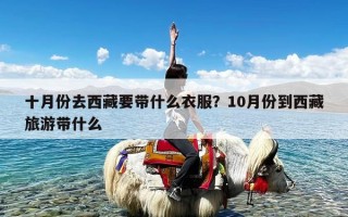 十月份去西藏要带什么衣服？10月份到西藏旅游带什么