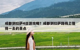 成都到拉萨4日游攻略？成都到拉萨路线上值得一去的景点