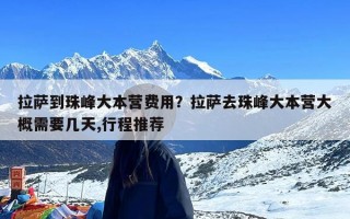 拉萨到珠峰大本营费用？拉萨去珠峰大本营大概需要几天,行程推荐