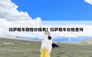 拉萨租车回程价格表？拉萨租车价格查询