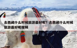 去西藏什么时候旅游最好呢？去西藏什么时候旅游最好呢视频