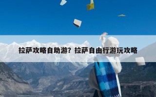 拉萨攻略自助游？拉萨自由行游玩攻略