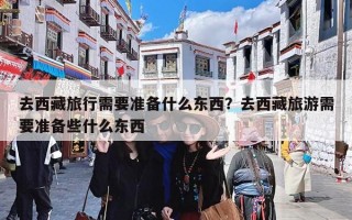 去西藏旅行需要准备什么东西？去西藏旅游需要准备些什么东西