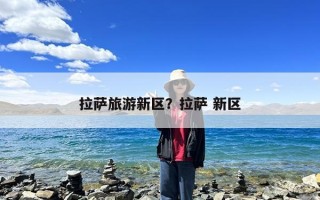 拉萨旅游新区？拉萨 新区