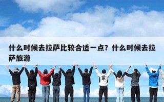 什么时候去拉萨比较合适一点？什么时候去拉萨旅游