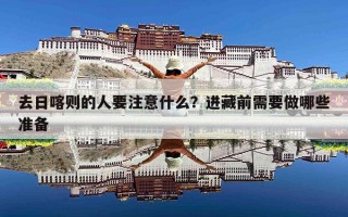 去日喀则的人要注意什么？进藏前需要做哪些准备