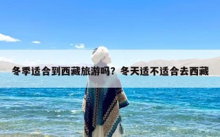 冬季适合到西藏旅游吗？冬天适不适合去西藏