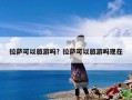 拉萨可以旅游吗？拉萨可以旅游吗现在