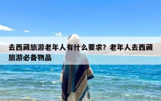 去西藏旅游老年人有什么要求？老年人去西藏旅游必备物品