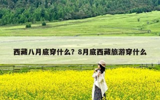 西藏八月底穿什么？8月底西藏旅游穿什么