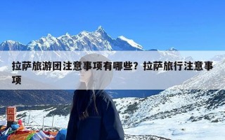 拉萨旅游团注意事项有哪些？拉萨旅行注意事项