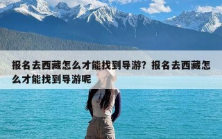 报名去西藏怎么才能找到导游？报名去西藏怎么才能找到导游呢