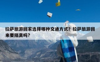 拉萨旅游回家选择哪种交通方式？拉萨旅游回来要隔离吗?