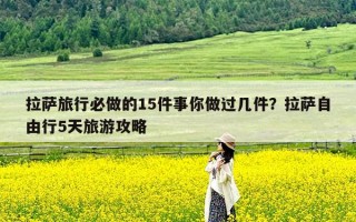 拉萨旅行必做的15件事你做过几件？拉萨自由行5天旅游攻略