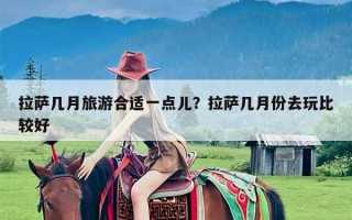 拉萨几月旅游合适一点儿？拉萨几月份去玩比较好