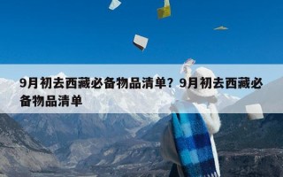 9月初去西藏必备物品清单？9月初去西藏必备物品清单