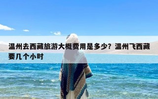 温州去西藏旅游大概费用是多少？温州飞西藏要几个小时