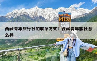 西藏青年旅行社的联系方式？西藏青年旅社怎么样