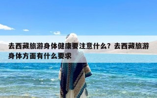去西藏旅游身体健康要注意什么？去西藏旅游身体方面有什么要求
