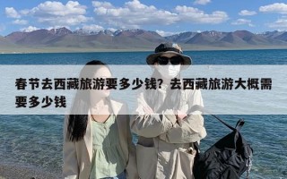 春节去西藏旅游要多少钱？去西藏旅游大概需要多少钱