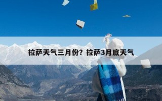 拉萨天气三月份？拉萨3月底天气