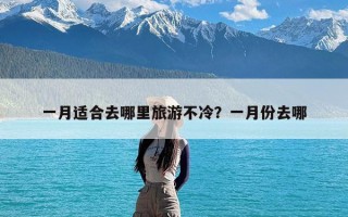 一月适合去哪里旅游不冷？一月份去哪
