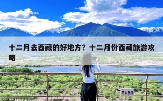 十二月去西藏的好地方？十二月份西藏旅游攻略