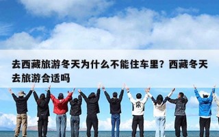 去西藏旅游冬天为什么不能住车里？西藏冬天去旅游合适吗