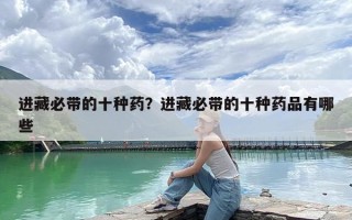 进藏必带的十种药？进藏必带的十种药品有哪些