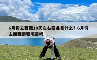 6月份去西藏10天左右要准备什么？6月份去西藏需要隔离吗