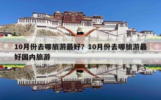 10月份去哪旅游最好？10月份去哪旅游最好国内旅游