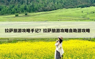 拉萨旅游攻略手记？拉萨旅游攻略自助游攻略