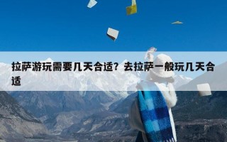 拉萨游玩需要几天合适？去拉萨一般玩几天合适