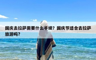 国庆去拉萨需要什么手续？国庆节适合去拉萨旅游吗?