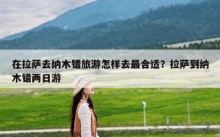 在拉萨去纳木错旅游怎样去最合适？拉萨到纳木错两日游